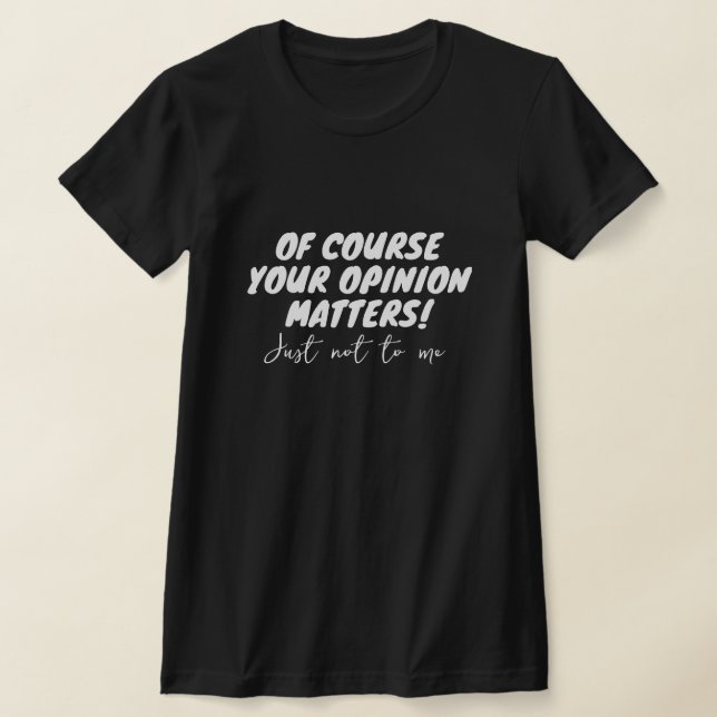T-shirt Bien sûr, votre opinion compte. Pas pour moi. (Poser)