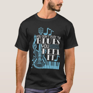 T-shirt Blues Musician You Don't Play The Blues Feel It