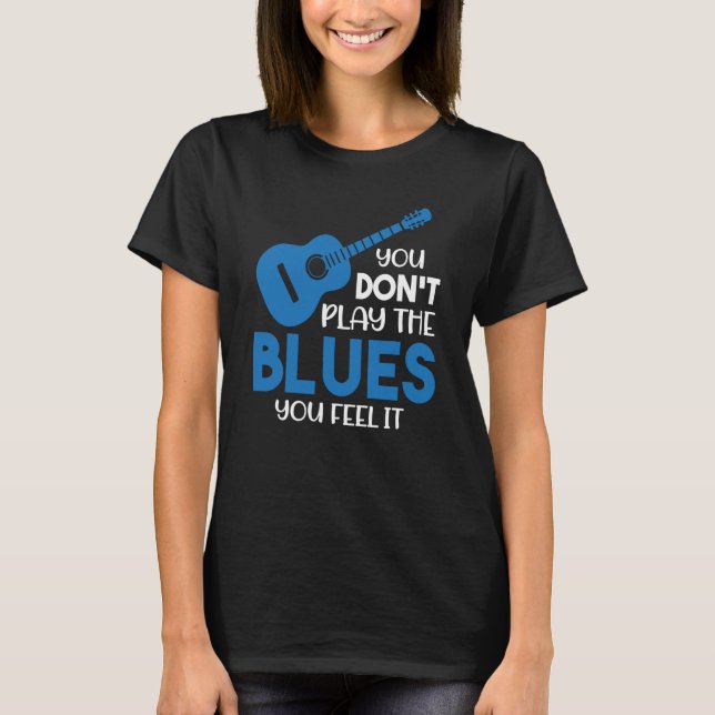 T-shirt Blues Musician You Don't Play The Blues You Feel I (Devant)