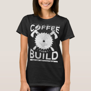 T-shirt Bois De Charpentier D'Abord Je Bois Du Café Puis D