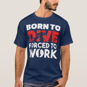 T-shirt Born to Dive, Forced to Work Scuba Diving 