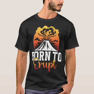 T-shirt Born To Erupt Ash Volcanic Volcanoes Eruption Volc