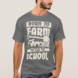 T-shirt Born To Farm Forced To Go To School 