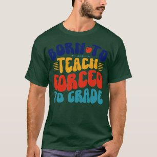 T-shirt Born To Teach Forced To Grade
