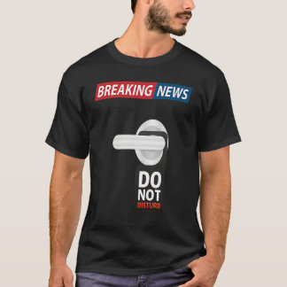 T-shirt Breaking News Do Not Disturb  Sarcastic Humor