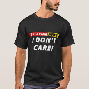 T-shirt Breaking News I don't Care!