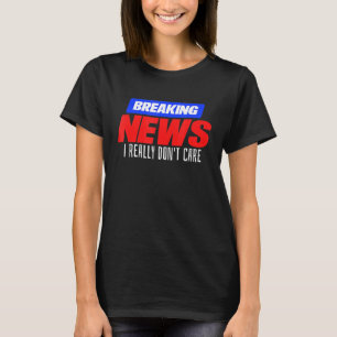 T-shirt Breaking News Je me fiche vraiment de l'idée