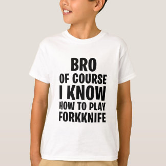 T-SHIRT BRO BIEN SÛR JE SAIS COMMENT JOUER FORKNIFE