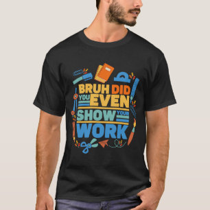 T-shirt Bruh avez-vous même montré votre professeur de mat