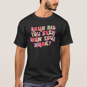 T-shirt Bruh Avez-Vous Même Montré Votre Travail Enseignan