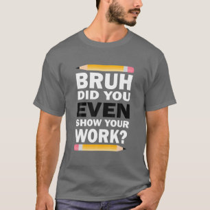 T-shirt Bruh Avez-Vous Même Montré Votre Travail Humoristi