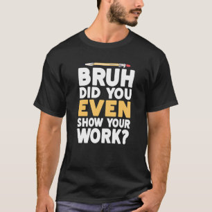T-shirt Bruh Avez-Vous Même Montré Votre Travail Math Humo