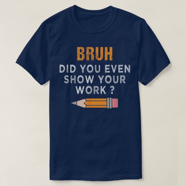 T-shirt Bruh Did You Even Show Your Work Funny Math (Design devant)