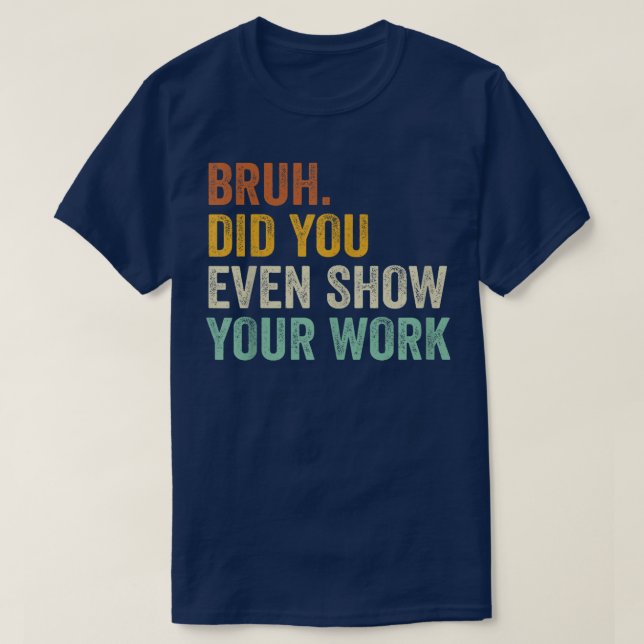 T-shirt Bruh Did You Even Show Your Work Funny Math (Design devant)