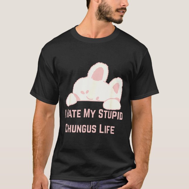 T-shirt Bunny Meme I Hate My Stud Chungus Life  (Devant)