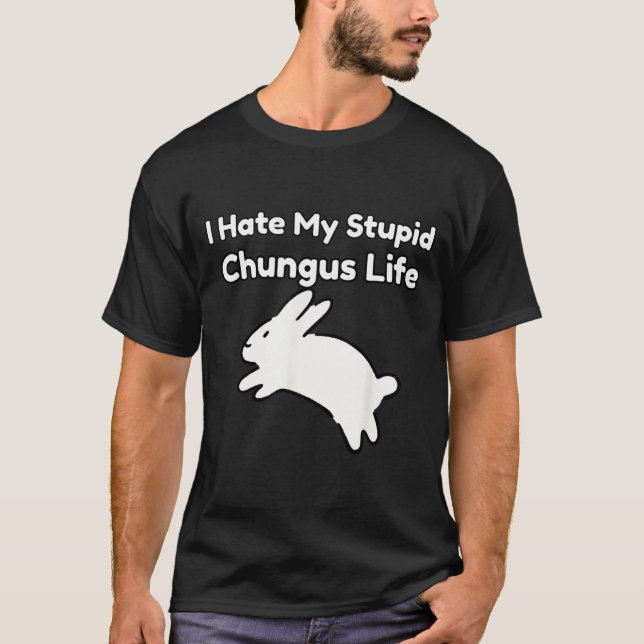 T-shirt Bunny Meme I Hate My Stud Chungus Life  (Devant)