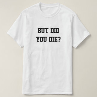 T-SHIRT BUT DID YOU DIE?
