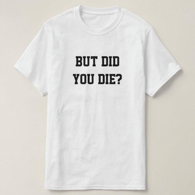 T-SHIRT BUT DID YOU DIE? (Design devant)