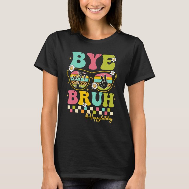 T-shirt Bye Bruh Teacher Happy Last Day of School Hello Su (Devant)