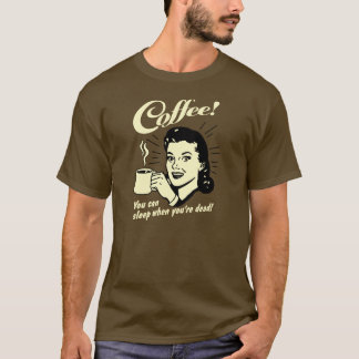 T-shirt Café! Tu peux dormir quand tu es mort !