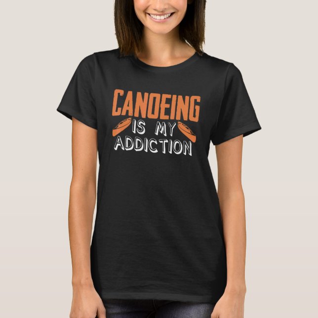 T-shirt Canoeing Is My Addiction Canoe Kayaking Kayak Cano (Devant)