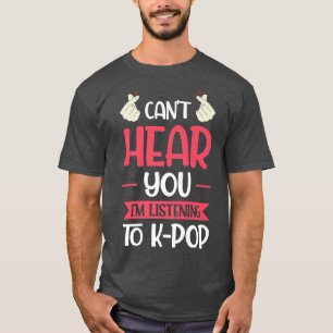 T-shirt Can't Hear You I'm Listening To K-pop K-pop Music2
