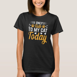 T-shirt Cat Owner I Only Talk To My Cat Today I Cute Cat