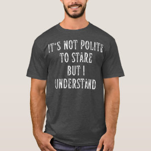 T-shirt Ce n'est pas poli de regarder, mais je comprends M