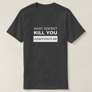 T-SHIRT CE QUI NE TUE PAS, VOUS ME DÉCEVREZ