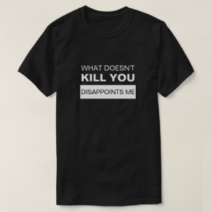 T-SHIRT CE QUI NE TUE PAS, VOUS ME DÉCEVREZ