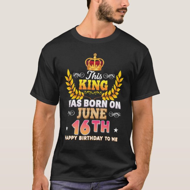 T-shirt Ce Roi Est Né Le 16 Juin Joyeux Anniversaire (Devant)