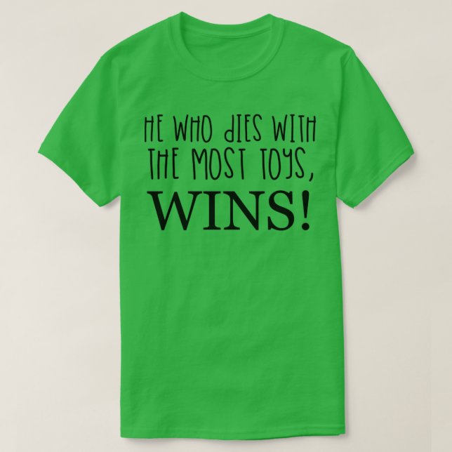 T-SHIRT CELUI QUI MOURT AVEC LE PLUS DE JOUETS GAGNE !  (Design devant)
