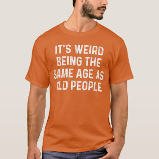 T-shirt C'est bizarre d'avoir le même âge que les personne