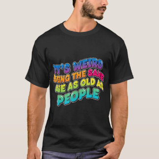 T-shirt C'est bizarre d'avoir le même âge que les personne