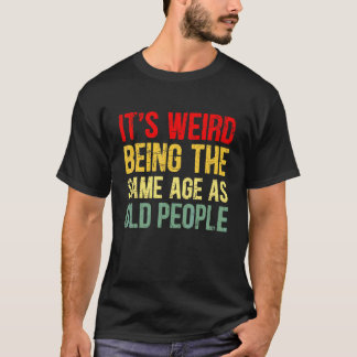 T-shirt C'est bizarre d'avoir le même âge que les personne
