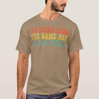 T-shirt C'est bizarre d'être du même âge que les personnes