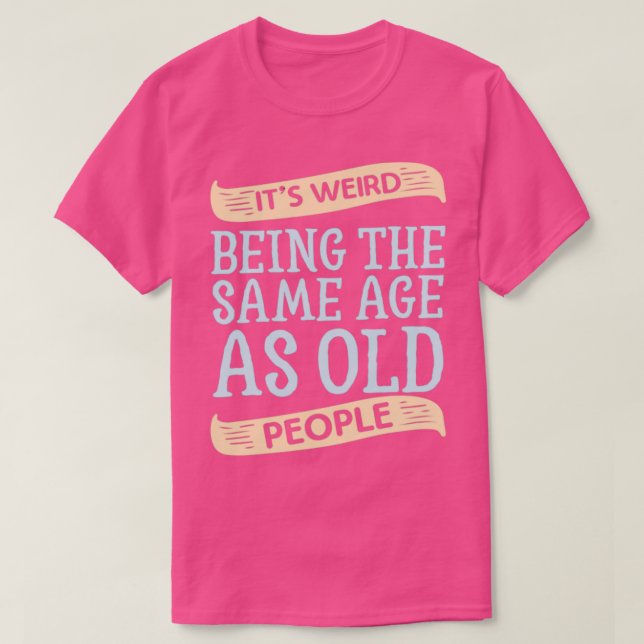 T-shirt C'est bizarre d'être l'âge SAme en tant que person (Design devant)