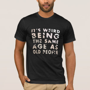 T-shirt C'est bizarre d'être le même âge que les person