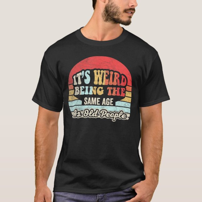 T-shirt C'est bizarre d'être le même âge que les personnes (Devant)