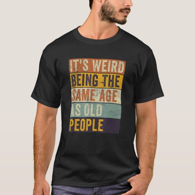 T-shirt C'est bizarre d'être le même âge que les personnes (Devant)
