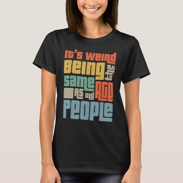 T-shirt C'est bizarre d'être le même âge que les personnes (Devant)