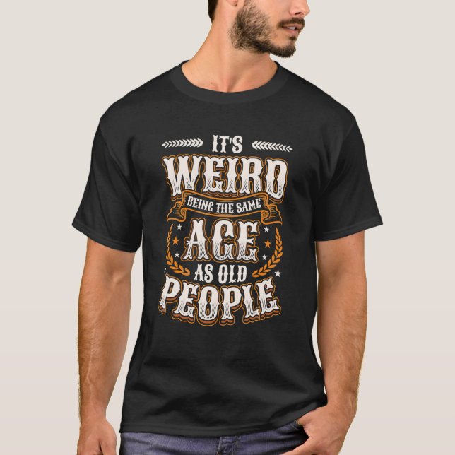 T-shirt C'est bizarre d'être le même âge que les personnes (Devant)