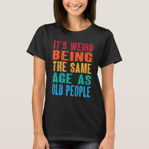 T-shirt C'est bizarre d'être le même âge que les personnes