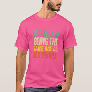 T-shirt C'est bizarre d'être le même âge que les personnes