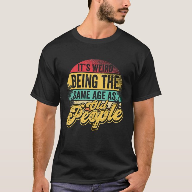 T-shirt C'est bizarre d'être le même âge que les personnes (Devant)