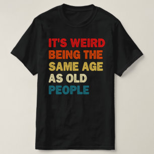 T-shirt C'est bizarre d'être le même âge que les personnes