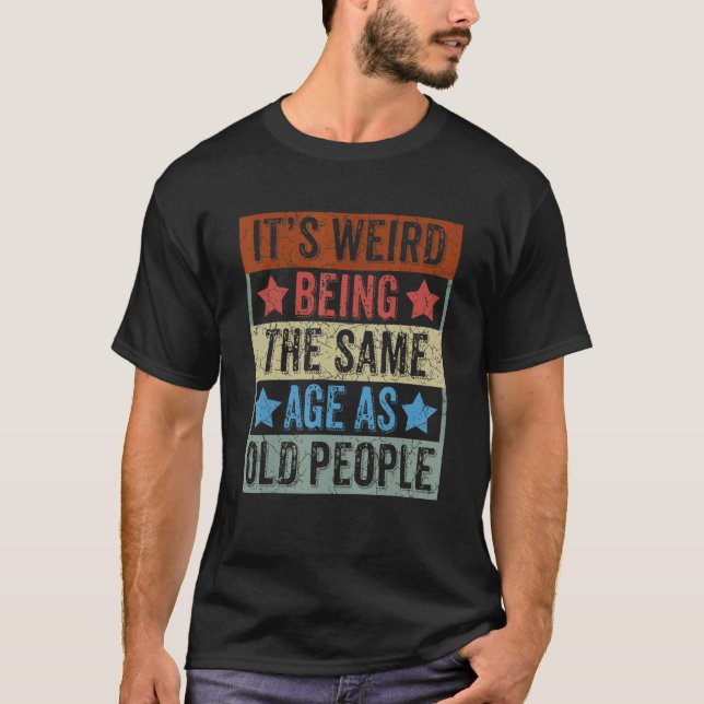 T-shirt C'est bizarre d'être le même âge que les personnes (Devant)