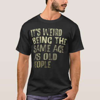 T-shirt C'est bizarre d'être le même âge que les personnes