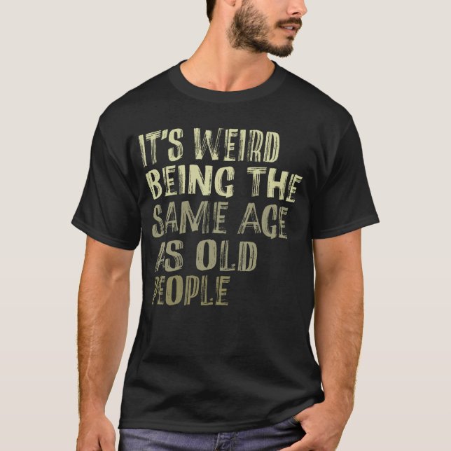 T-shirt C'est bizarre d'être le même âge que les personnes (Devant)