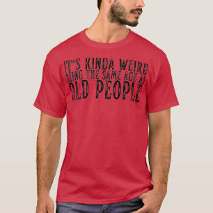 T-shirt C'Est Bizarre D'Être Le Même Âge Que Les Personnes